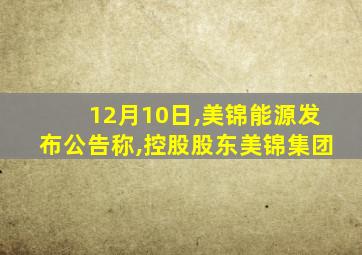 12月10日,美锦能源发布公告称,控股股东美锦集团