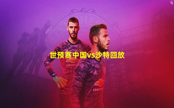 世预赛中国vs沙特回放