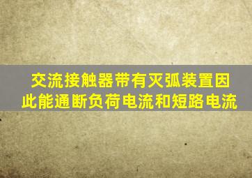 交流接触器带有灭弧装置因此能通断负荷电流和短路电流