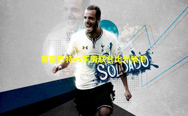 南霍巴特vs东南联合比分预测