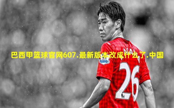 巴西甲篮球官网607.最新版本改成什么了.中国
