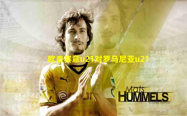 欧青赛意u21对罗马尼亚u21