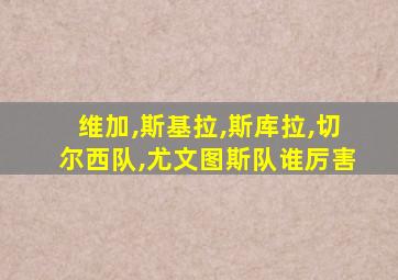 维加,斯基拉,斯库拉,切尔西队,尤文图斯队谁厉害