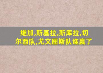 维加,斯基拉,斯库拉,切尔西队,尤文图斯队谁赢了