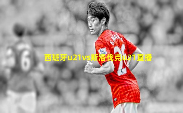 西班牙u21vs斯洛伐克u21直播