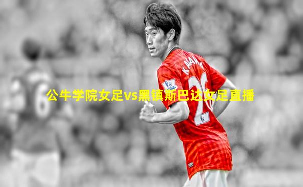 公牛学院女足vs黑镇斯巴达女足直播