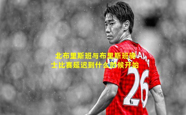 北布里斯班与布里斯班骑士比赛延迟到什么时候开始